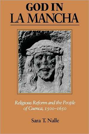 God in La Mancha – Religious Reform and the People of Cuenca, 1500–1650 de Sara T. Nalle