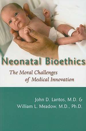 Neonatal Bioethics – The Moral Challenges of Medical Innovation de John Lantos