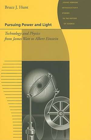 Pursuing Power and Light – Technology and Physics from James Watt to Albert Einstein de Bruce J Hunt