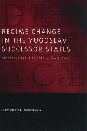 Regime Change in the Yugoslav Successor States: Divergent Paths Toward a New Europe de Mieczysaw P. Boduszynski