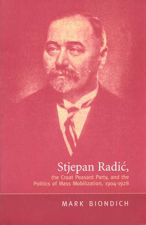 Stjepan Radic, the Croat Peasant Party, and the Politics of Mass Mobilization,1904-1928: The Terrible Man and His Truthful Art de Mark Biondich