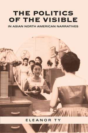 The Politics of the Visible in Asian North American Narratives de Eleanor Ty