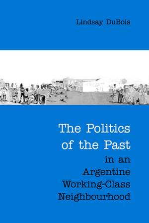 The Politics of the Past in an Argentine Working-Class Neighbourhood de Lindsay Dubois