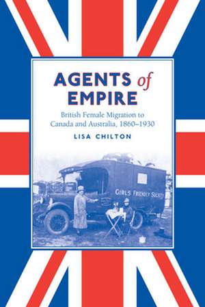 Agents of Empire: British Female Migration to Canada and Australia, 1860s-1930 de Lisa Chilton