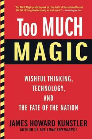 Too Much Magic: Wishful Thinking, Technology, and the Fate of the Nation de James Howard Kunstler