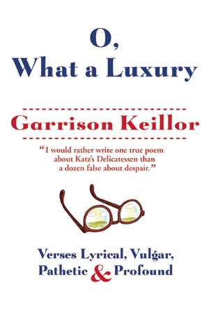 O, What a Luxury: Verses Lyrical, Vulgar, Pathetic & Profound de Garrison Keillor