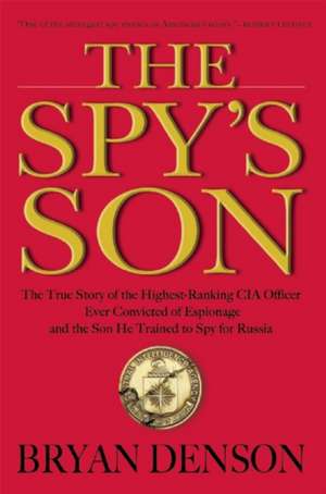 The Spy's Son: The True Story of the Highest-Ranking CIA Officer Ever Convicted of Espionage and the Son He Trained to Spy for Russia de Bryan Denson