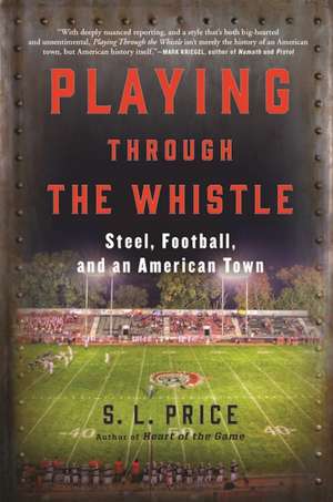 Playing Through the Whistle: Steel, Football, and an American Town de S. L. Price