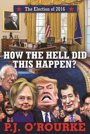 How the Hell Did This Happen?: The Election of 2016 de P. J. O'Rourke