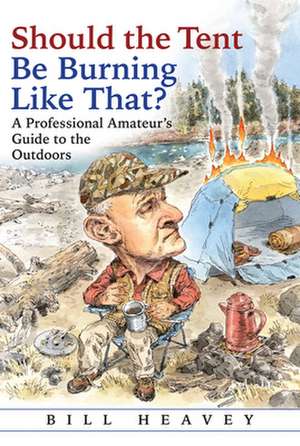 Should the Tent Be Burning Like That?: A Professional Amateuras Guide to the Outdoors de Bill Heavey