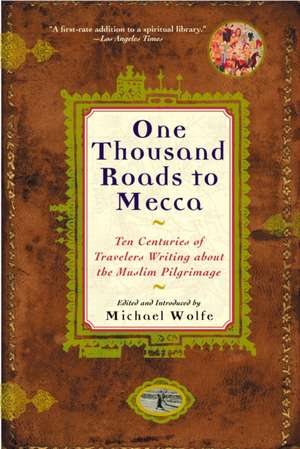 One Thousand Roads to Mecca: Ten Centuries of Travelers Writing about the Muslim Pilgrimage de Michael Wolfe