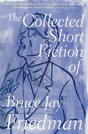 The Collected Short Fiction of Bruce Jay Friedman de Bruce Jay Friedman