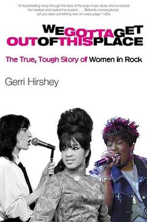 We Gotta Get Out of This Place: The True, Tough Story of Women in Rock de Gerri Hirshey