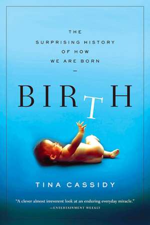 Birth: The Surprising History of How We Are Born de Tina Cassidy