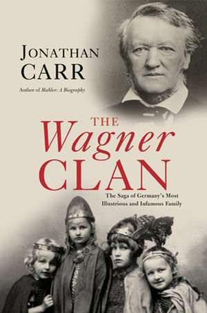 The Wagner Clan: The Saga of Germany's Most Illustrious and Infamous Family de Jonathan Carr