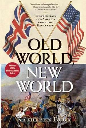 Old World, New World: Great Britain and America from the Beginning de Kathleen Burk