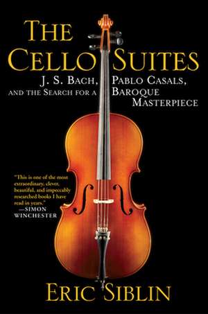 The Cello Suites: J. S. Bach, Pablo Casals, and the Search for a Baroque Masterpiece de Eric Siblin