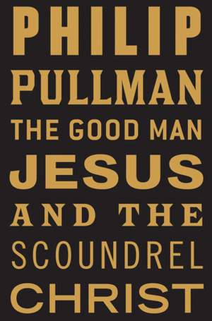 The Good Man Jesus and the Scoundrel Christ de Philip Pullman