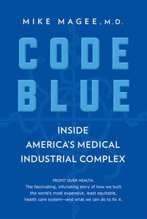 Code Blue: Inside America's Medical Industrial Complex de Mike Magee