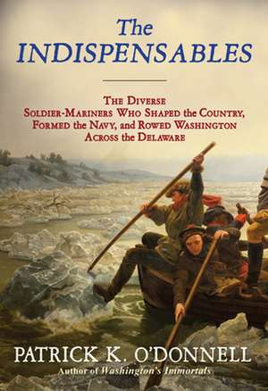 The Indispensables: Marblehead's Diverse Soldier-Mariners Who Shaped the Country, Formed the Navy, and Rowed Washington Across the Delawar