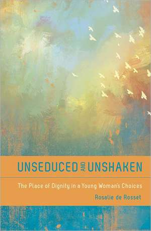 Unseduced and Unshaken: The Place of Dignity in a Young Woman's Choices de Rosalie A. De Rossett