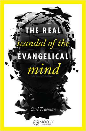 The Real Scandal of the Evangelical Mind de Carl R. Trueman