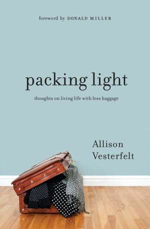 Packing Light: Thoughts on Living Life with Less Baggage de Allison Vesterfelt