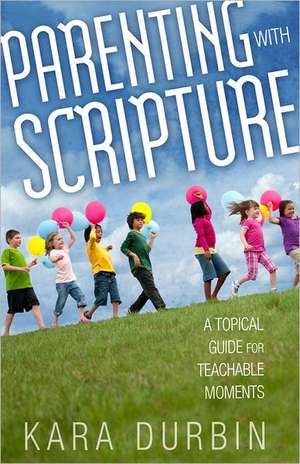 Parenting with Scripture: A Topical Guide for Teachable Moments de Kara G. Durbin