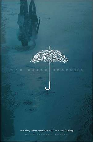 The White Umbrella: Walking with Survivors of Sex Trafficking de Mary Frances Bowley