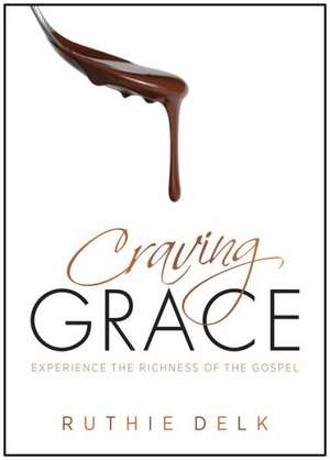 Craving Grace: Experience the Richness of the Gospel de Ruthie Delk