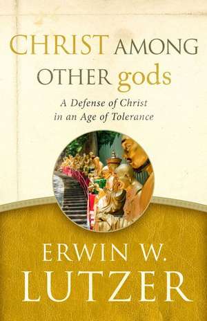 Christ Among Other Gods: A Defense of Christ in an Age of Tolerance de Erwin W. Lutzer