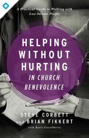 Helping Without Hurting in Church Benevolence: A Practical Guide to Walking with Low-Income People de Steve Corbett