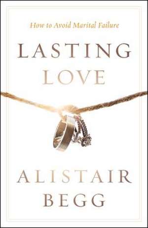 Lasting Love: How to Avoid Marital Failure de Alistair Begg