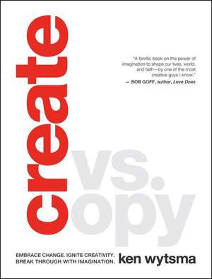 Create vs. Copy: Embrace Change. Ignite Creativity. Break Through with Imagination. de Ken Wytsma