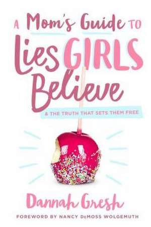 A Mom's Guide to Lies Girls Believe de Dannah Gresh