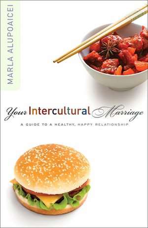 Your Intercultural Marriage: A Guide to a Healthy, Happy Relationship de Marla Alupoaicei