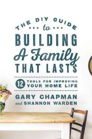 The DIY Guide to Building a Family That Lasts de Gary Chapman