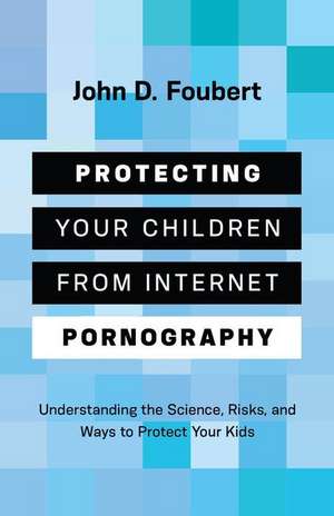 Protecting Your Children from Internet Pornography de John D Foubert