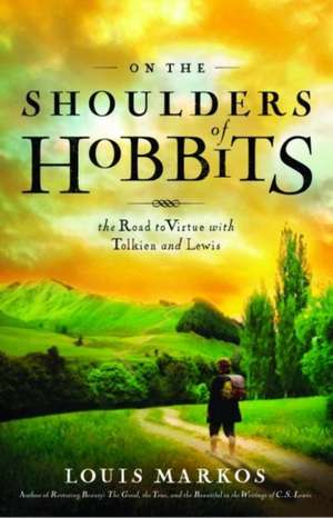 On the Shoulders of Hobbits: The Road to Virtue with Tolkien and Lewis de Louis Markos