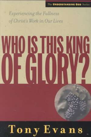 Who is This King of Glory?: Experiencing the Fullness of Christ's Work in Our Lives de Tony Evans