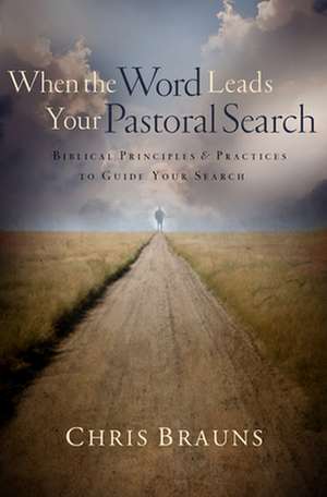 When the Word Leads Your Pastoral Search: Biblical Principles & Practices to Guide Your Search de Chris Brauns