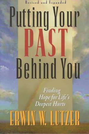 Putting Your Past Behind You: Finding Hope for Life's Deepest Hurts de Erwin W. Lutzer