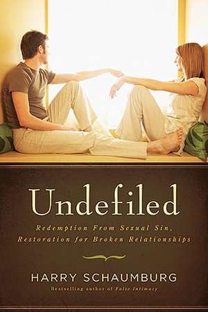 Undefiled: Redemption from Sexual Sin, Restoration for Broken Relationships de Harry Schaumburg