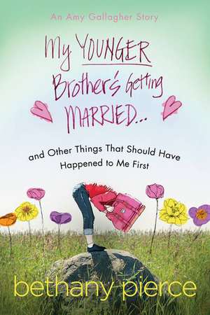 My Younger Brother's Getting Married...and Other Things That Should Have Happened to Me First de Bethany Pierce