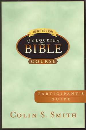 10 Keys for Unlocking the Bible Participants Guide de Colin S. Smith