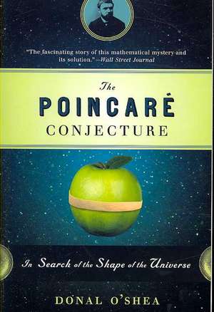 The Poincare Conjecture: In Search of the Shape of the Universe de Donal O'Shea