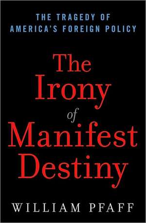 The Irony of Manifest Destiny: The Tragedy of America's Foreign Policy de William Pfaff