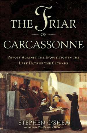 The Friar of Carcassonne: Revolt Against the Inquisition in the Last Days of the Cathars de Stephen O'Shea