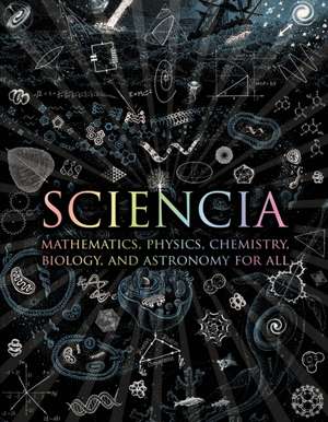 Sciencia: Mathematics, Physics, Chemistry, Biology, and Astronomy for All de Burkard Polster