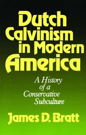 Dutch Calvinism in Modern America: A History of a Conservative Subculture de James D. Bratt